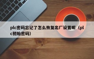 plc密码忘记了怎么恢复出厂设置呢（plc初始密码）