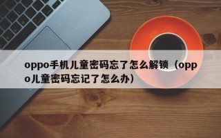 oppo手机儿童密码忘了怎么解锁（oppo儿童密码忘记了怎么办）