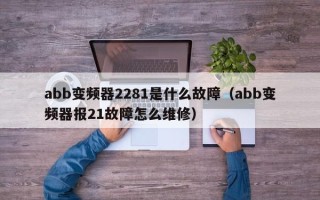 abb变频器2281是什么故障（abb变频器报21故障怎么维修）