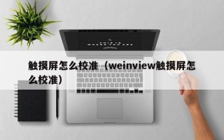 触摸屏怎么校准（weinview触摸屏怎么校准）