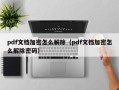 pdf文档加密怎么解除（pdf文档加密怎么解除密码）