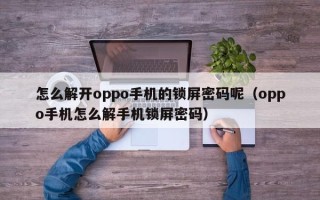 怎么解开oppo手机的锁屏密码呢（oppo手机怎么解手机锁屏密码）