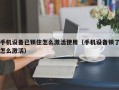 手机设备已锁住怎么激活使用（手机设备锁了怎么激活）