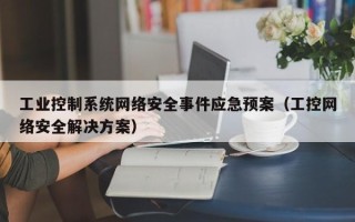 工业控制系统网络安全事件应急预案（工控网络安全解决方案）