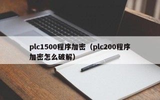 plc1500程序加密（plc200程序加密怎么破解）