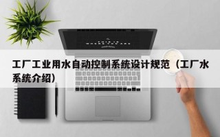 工厂工业用水自动控制系统设计规范（工厂水系统介绍）