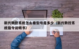新代数控系统怎么看型号是多少（新代数控系统指令说明书）