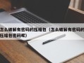 怎么破解有密码的压缩包（怎么破解有密码的压缩包密码呢）