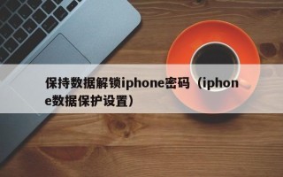 保持数据解锁iphone密码（iphone数据保护设置）