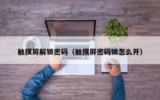 触摸屏解锁密码（触摸屏密码锁怎么开）