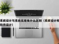 系统设计与系统实现有什么区别（系统设计和软件设计）