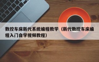 数控车床新代系统编程教学（新代数控车床编程入门自学视频教程）