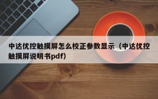 中达优控触摸屏怎么校正参数显示（中达优控触摸屏说明书pdf）