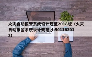 火灾自动报警系统设计规范2018版（火灾自动报警系统设计规范gb501162013）