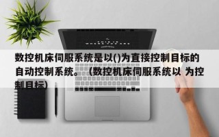 数控机床伺服系统是以()为直接控制目标的自动控制系统。（数控机床伺服系统以 为控制目标）