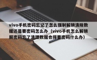 vivo手机密码忘记了怎么强制解锁清除数据还是要密码怎么办（vivo手机怎么解锁屏密码忘了清理数据也得要密码什么办）