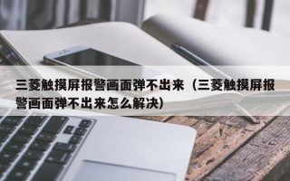 三菱触摸屏报警画面弹不出来（三菱触摸屏报警画面弹不出来怎么解决）