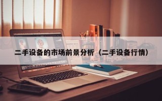 二手设备的市场前景分析（二手设备行情）