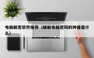 电脑解密软件推荐（破解电脑密码的神器是什么）