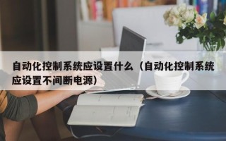 自动化控制系统应设置什么（自动化控制系统应设置不间断电源）