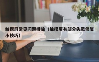 触摸屏常见问题排除（触摸屏有部分失灵修复小技巧）