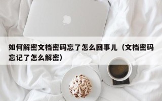 如何解密文档密码忘了怎么回事儿（文档密码忘记了怎么解密）