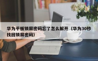 华为平板锁屏密码忘了怎么解开（华为30秒找回锁屏密码）