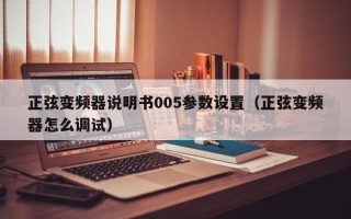 正弦变频器说明书005参数设置（正弦变频器怎么调试）