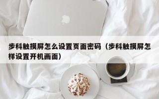步科触摸屏怎么设置页面密码（步科触摸屏怎样设置开机画面）