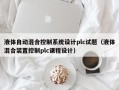 液体自动混合控制系统设计plc试题（液体混合装置控制plc课程设计）