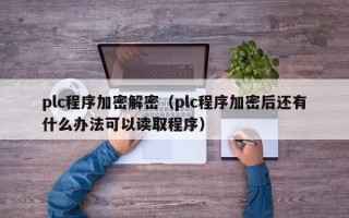 plc程序加密解密（plc程序加密后还有什么办法可以读取程序）