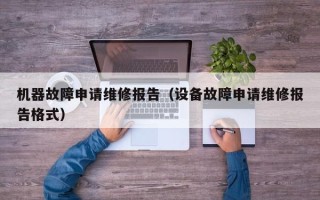 机器故障申请维修报告（设备故障申请维修报告格式）