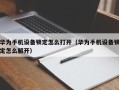 华为手机设备锁定怎么打开（华为手机设备锁定怎么解开）