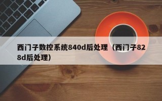 西门子数控系统840d后处理（西门子828d后处理）