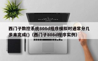 西门子数控系统808d程序模拟时通常分几步来完成()（西门子808d程序实例）