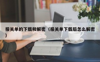 报关单的下载和解密（报关单下载后怎么解密）