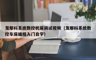 发那科系统数控机床调试视频（发那科系统数控车床编程入门自学）