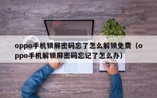 oppo手机锁屏密码忘了怎么解锁免费（oppo手机解锁屏密码忘记了怎么办）