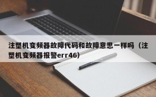 注塑机变频器故障代码和故障意思一样吗（注塑机变频器报警err46）