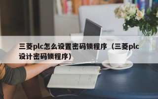 三菱plc怎么设置密码锁程序（三菱plc设计密码锁程序）