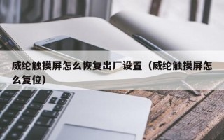 威纶触摸屏怎么恢复出厂设置（威纶触摸屏怎么复位）