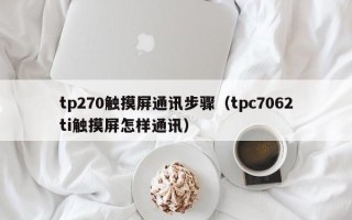 tp270触摸屏通讯步骤（tpc7062ti触摸屏怎样通讯）