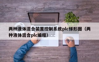 两种液体混合装置控制系统plc梯形图（两种液体混合plc编程）