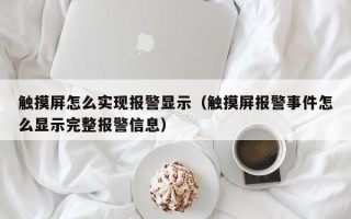 触摸屏怎么实现报警显示（触摸屏报警事件怎么显示完整报警信息）