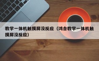 教学一体机触摸屏没反应（鸿合教学一体机触摸屏没反应）