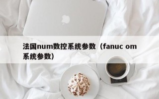 法国num数控系统参数（fanuc om系统参数）