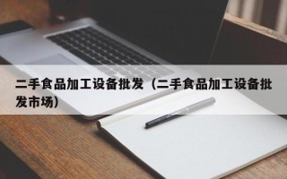二手食品加工设备批发（二手食品加工设备批发市场）