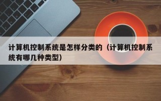 计算机控制系统是怎样分类的（计算机控制系统有哪几种类型）