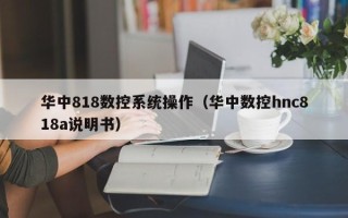 华中818数控系统操作（华中数控hnc818a说明书）