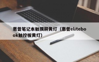 惠普笔记本触摸屏黄灯（惠普elitebook触控板黄灯）